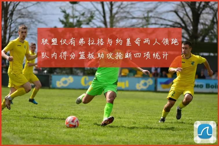 联盟仅有弗拉格与约基奇两人领跑队内得分篮板助攻抢断四项统计