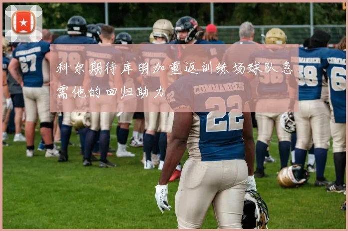 科尔期待库明加重返训练场球队急需他的回归助力