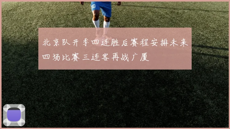 北京队开季四连胜后赛程安排未来四场比赛三连客再战广厦