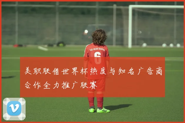 美职联借世界杯热度与知名广告商合作全力推广联赛
