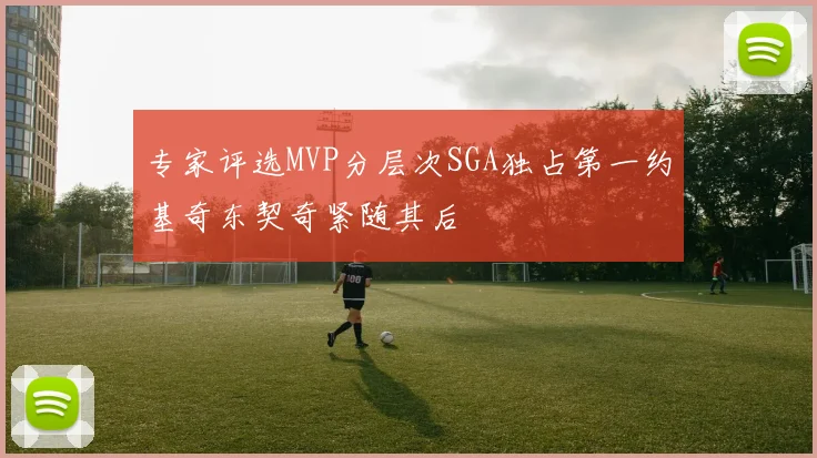 专家评选MVP分层次SGA独占第一约基奇东契奇紧随其后