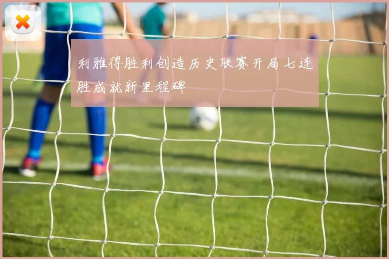 利雅得胜利创造历史联赛开局七连胜成就新里程碑