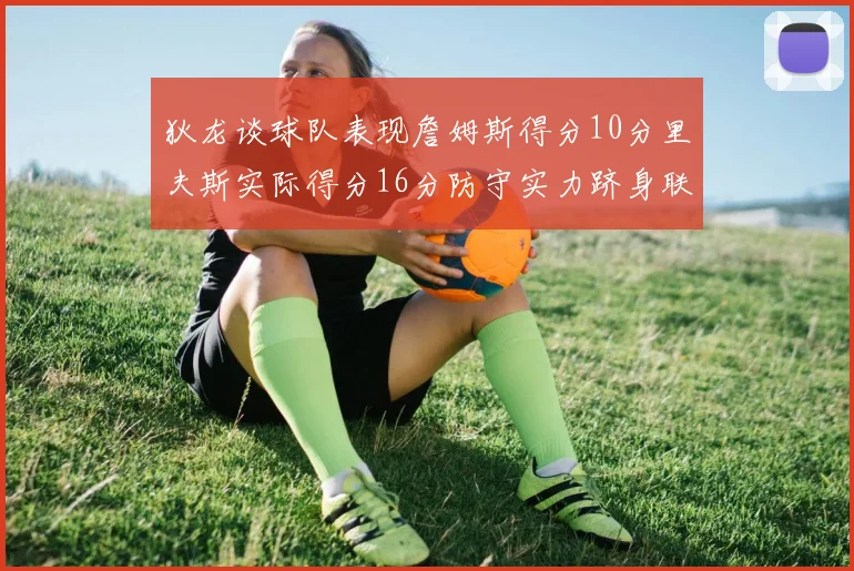 狄龙谈球队表现詹姆斯得分10分里夫斯实际得分16分防守实力跻身联盟前五