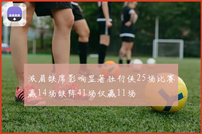 浓眉缺席影响显著独行侠25场比赛赢14场缺阵41场仅赢11场