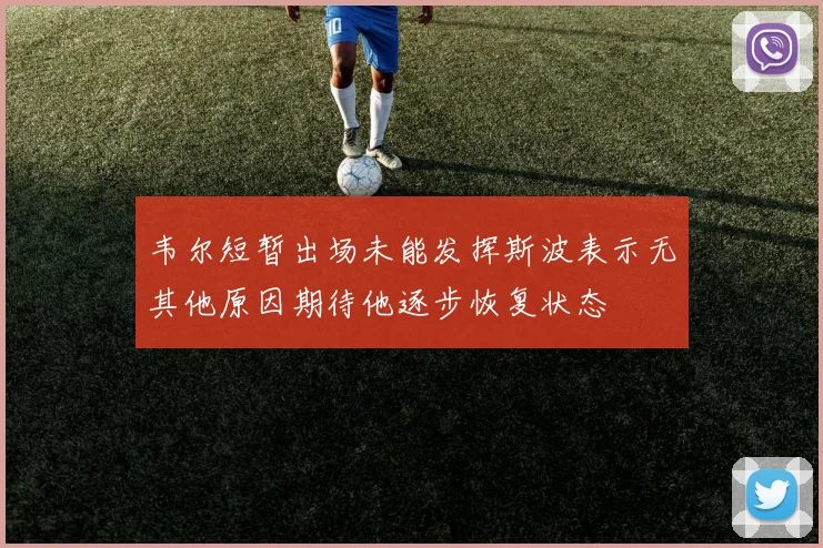 韦尔短暂出场未能发挥斯波表示无其他原因期待他逐步恢复状态