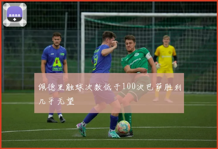 佩德里触球次数低于100次巴萨胜利几乎无望