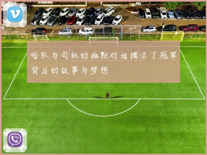 哈队与司机的幽默对话揭示了冠军背后的故事与梦想