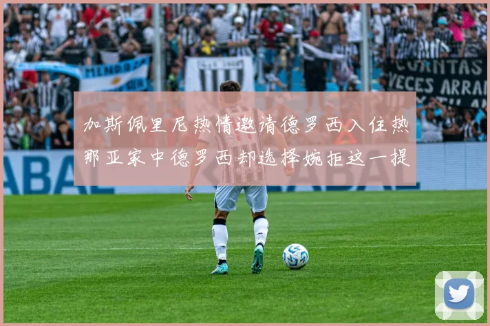 加斯佩里尼热情邀请德罗西入住热那亚家中德罗西却选择婉拒这一提议