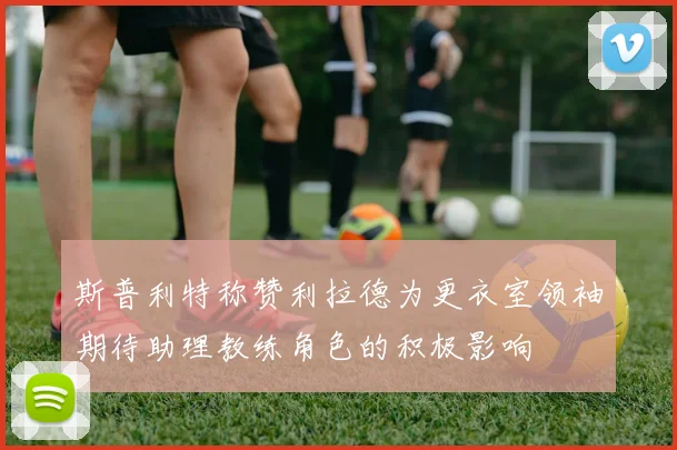斯普利特称赞利拉德为更衣室领袖期待助理教练角色的积极影响