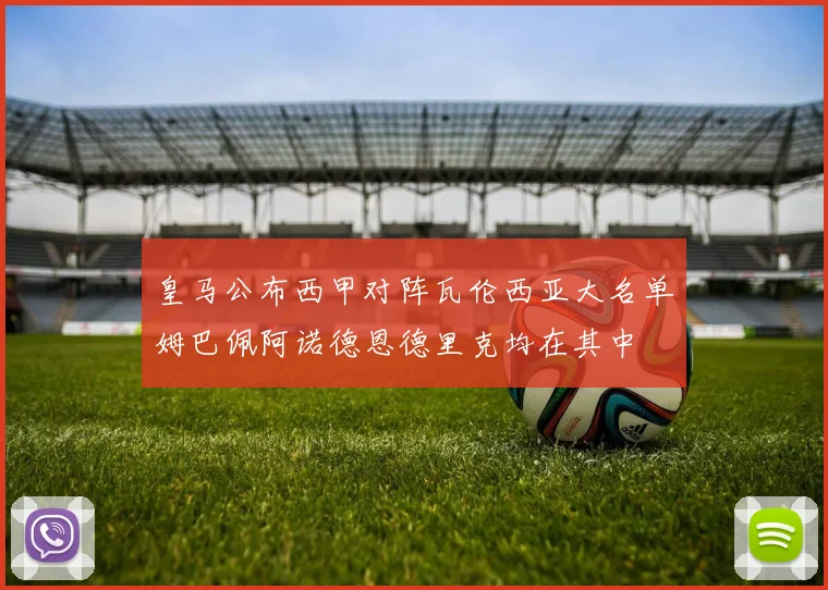 皇马公布西甲对阵瓦伦西亚大名单姆巴佩阿诺德恩德里克均在其中