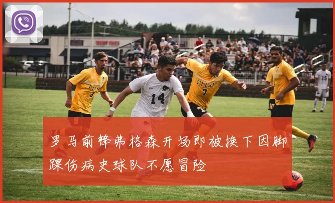 罗马前锋弗格森开场即被换下因脚踝伤病史球队不愿冒险